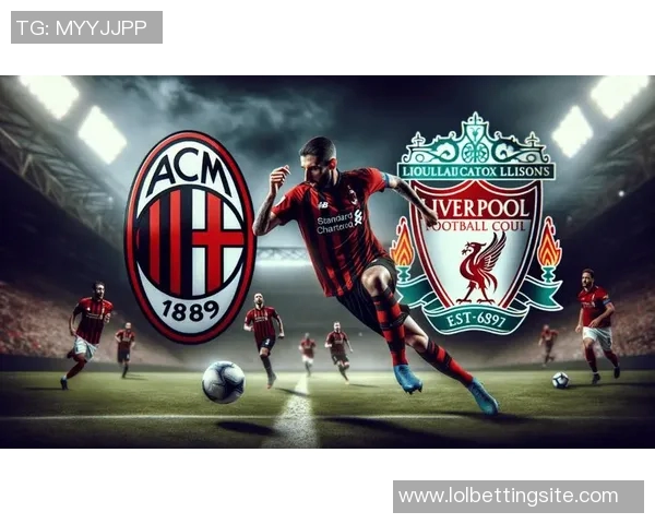 欧冠激战:AC米兰绝杀利物浦全场沸腾数据分析揭示精彩瞬间 欧冠激战:AC米兰绝杀利物浦全场沸腾数据分析揭示精彩瞬间